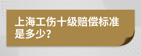 上海工伤十级赔偿标准是多少？