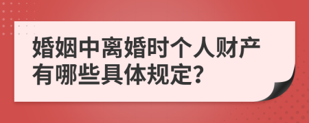 婚姻中离婚时个人财产有哪些具体规定？