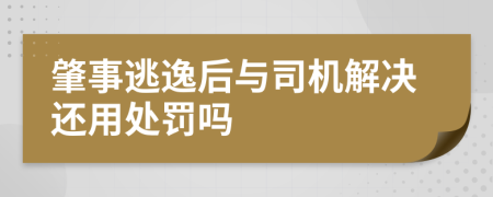 肇事逃逸后与司机解决还用处罚吗