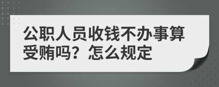 公职人员收钱不办事算受贿吗？怎么规定