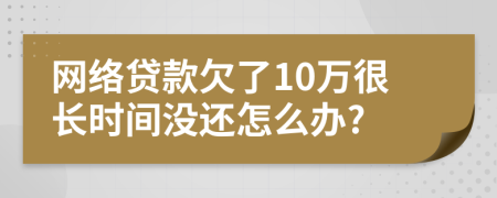 网络贷款欠了10万很长时间没还怎么办?