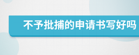 不予批捕的申请书写好吗