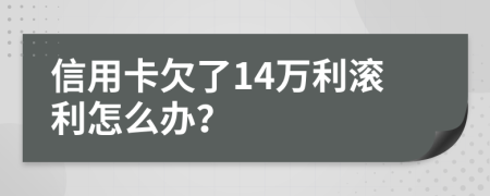 信用卡欠了14万利滚利怎么办？