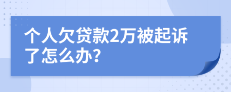 个人欠贷款2万被起诉了怎么办？