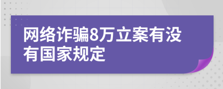 网络诈骗8万立案有没有国家规定