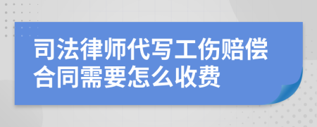 司法律师代写工伤赔偿合同需要怎么收费