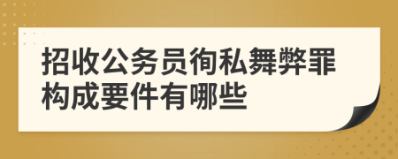 招收公务员徇私舞弊罪构成要件有哪些