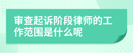 审查起诉阶段律师的工作范围是什么呢