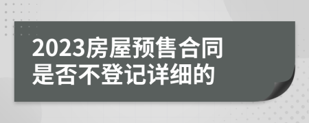 2023房屋预售合同是否不登记详细的