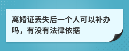 离婚证丢失后一个人可以补办吗，有没有法律依据