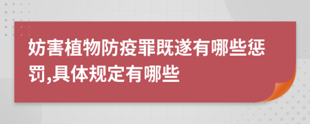 妨害植物防疫罪既遂有哪些惩罚,具体规定有哪些