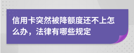 信用卡突然被降额度还不上怎么办，法律有哪些规定