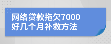 网络贷款拖欠7000好几个月补救方法