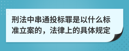 刑法中串通投标罪是以什么标准立案的，法律上的具体规定