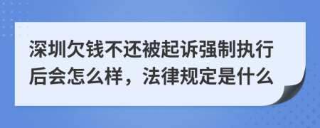深圳欠钱不还被起诉强制执行后会怎么样，法律规定是什么