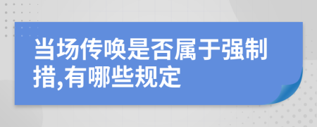 当场传唤是否属于强制措,有哪些规定