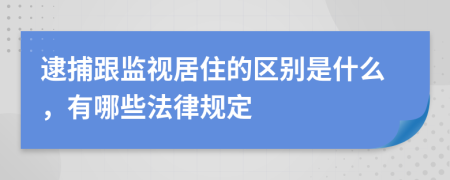 逮捕跟监视居住的区别是什么，有哪些法律规定