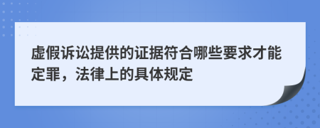 虚假诉讼提供的证据符合哪些要求才能定罪，法律上的具体规定