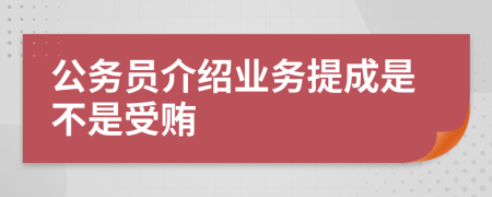 公务员介绍业务提成是不是受贿