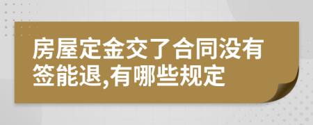 房屋定金交了合同没有签能退,有哪些规定