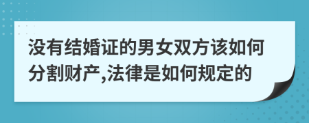 没有结婚证的男女双方该如何分割财产,法律是如何规定的