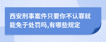 西安刑事案件只要你不认罪就能免于处罚吗,有哪些规定