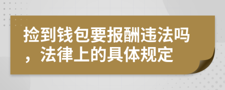 捡到钱包要报酬违法吗，法律上的具体规定