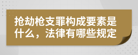 抢劫枪支罪构成要素是什么，法律有哪些规定
