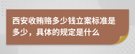西安收贿赂多少钱立案标准是多少，具体的规定是什么