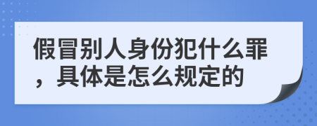 假冒别人身份犯什么罪，具体是怎么规定的