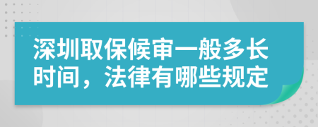 深圳取保候审一般多长时间，法律有哪些规定