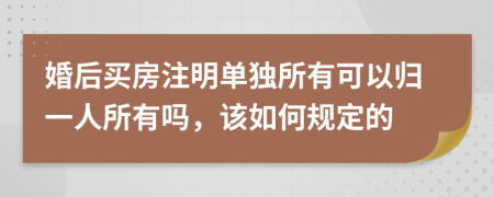 婚后买房注明单独所有可以归一人所有吗，该如何规定的