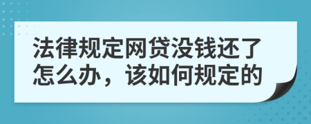 法律规定网贷没钱还了怎么办，该如何规定的