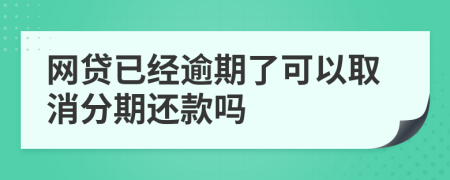 网贷已经逾期了可以取消分期还款吗