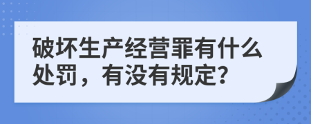 破坏生产经营罪有什么处罚，有没有规定？