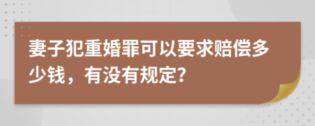 妻子犯重婚罪可以要求赔偿多少钱，有没有规定？