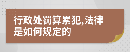 行政处罚算累犯,法律是如何规定的