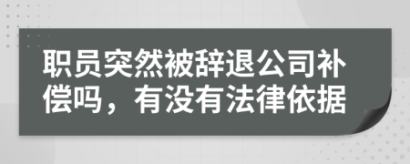 职员突然被辞退公司补偿吗，有没有法律依据