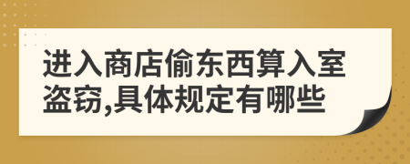 进入商店偷东西算入室盗窃,具体规定有哪些