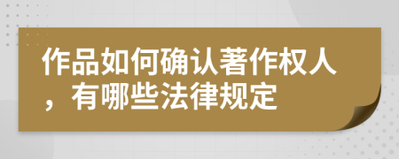 作品如何确认著作权人，有哪些法律规定