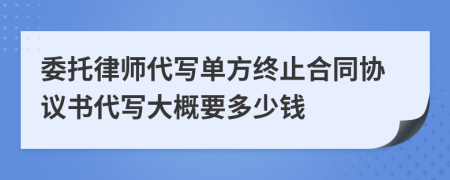 委托律师代写单方终止合同协议书代写大概要多少钱