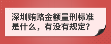 深圳贿赂金额量刑标准是什么，有没有规定？