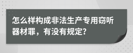 怎么样构成非法生产专用窃听器材罪，有没有规定？