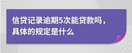 信贷记录逾期5次能贷款吗，具体的规定是什么