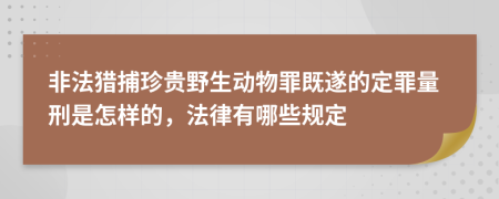非法猎捕珍贵野生动物罪既遂的定罪量刑是怎样的，法律有哪些规定