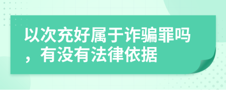 以次充好属于诈骗罪吗，有没有法律依据