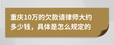 重庆10万的欠款请律师大约多少钱，具体是怎么规定的