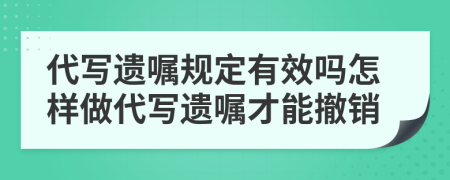 代写遗嘱规定有效吗怎样做代写遗嘱才能撤销