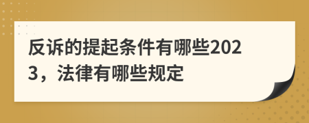 反诉的提起条件有哪些2023，法律有哪些规定