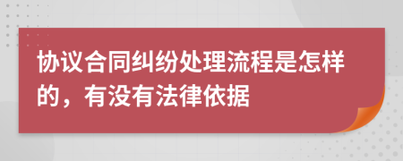 协议合同纠纷处理流程是怎样的，有没有法律依据